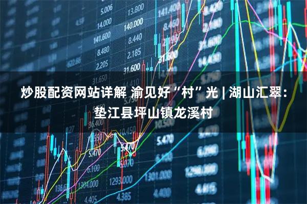 炒股配资网站详解 渝见好“村”光 | 湖山汇翠：垫江县坪山镇龙溪村